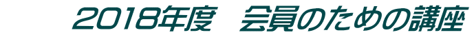 2018年度 会員のための講座